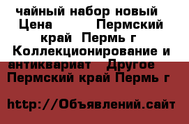 чайный набор новый › Цена ­ 300 - Пермский край, Пермь г. Коллекционирование и антиквариат » Другое   . Пермский край,Пермь г.